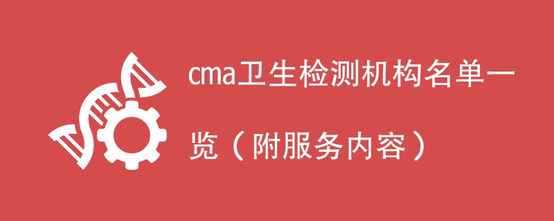 cma卫生检测机构名单一览（附服务内容）