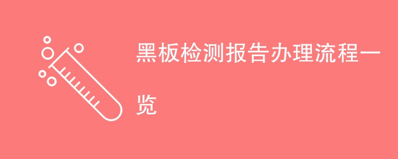 黑板检测报告办理流程一览