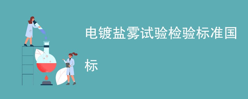 电镀盐雾试验检验标准国标详细介绍