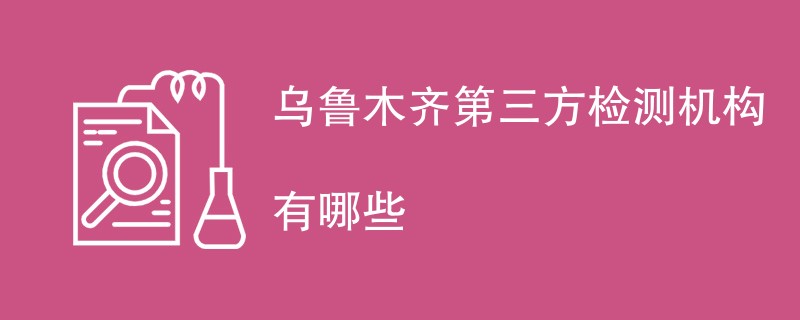 乌鲁木齐第三方检测机构有哪些