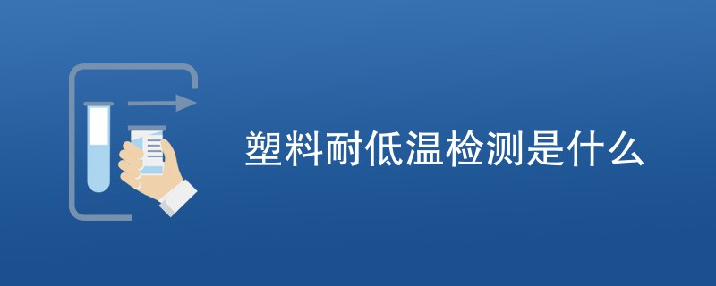 塑料耐低温检测是什么