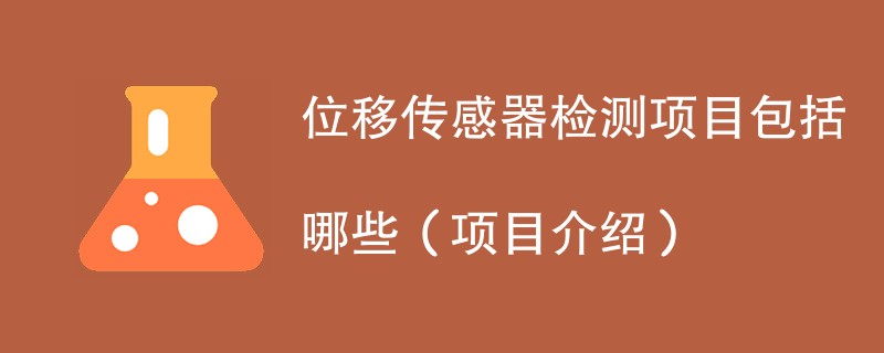 位移传感器检测项目包括哪些（项目介绍）