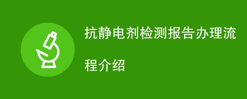 抗静电剂检测报告办理流程介绍