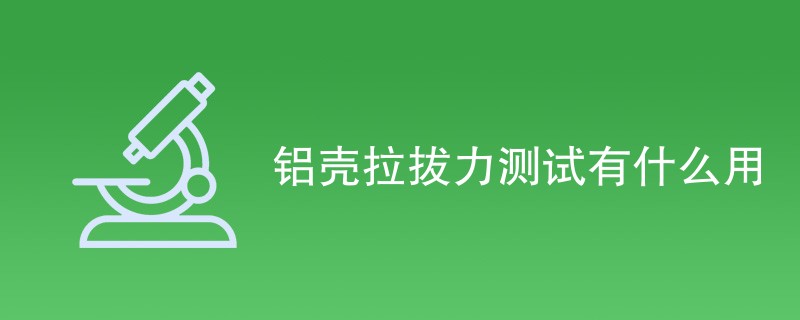 铝壳拉拔力测试有什么用