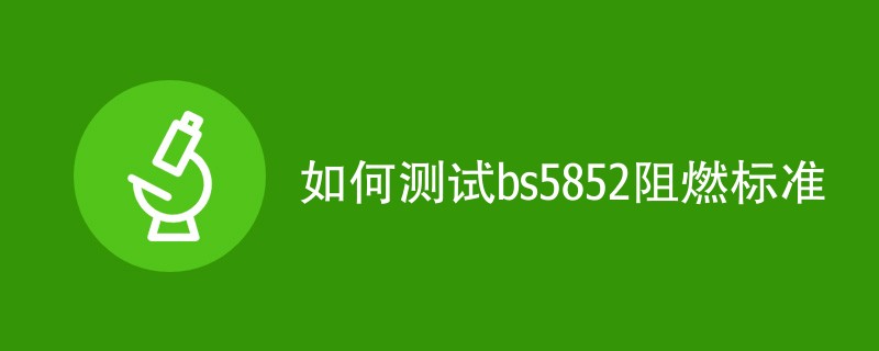 如何测试bs5852阻燃标准（详细介绍）