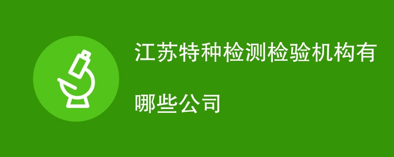 江苏特种检测检验机构有哪些公司