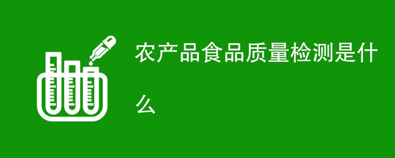 农产品食品质量检测是什么