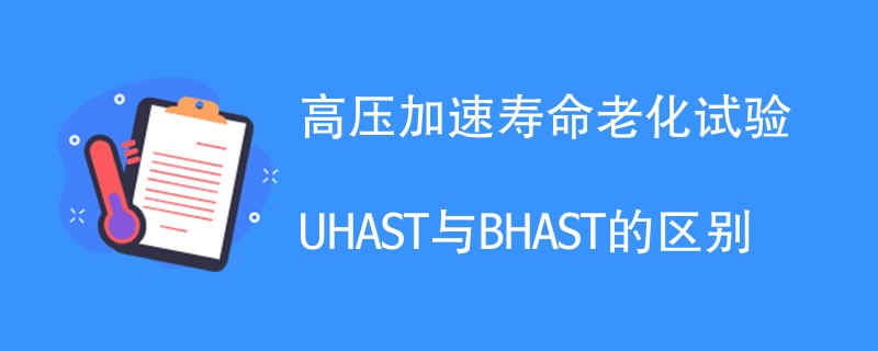 高压加速寿命老化试验UHAST与BHAST的区别