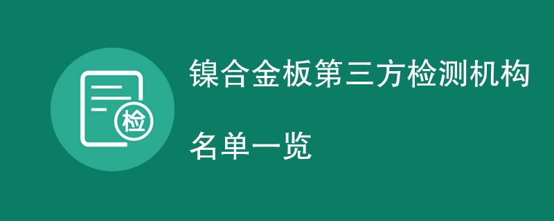 镍合金板第三方检测机构名单一览