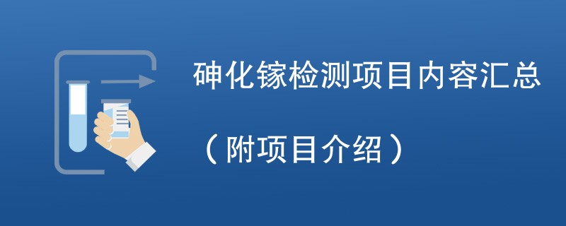 砷化镓检测项目内容汇总（附项目介绍）