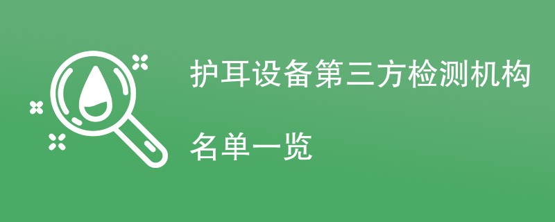 护耳设备第三方检测机构名单一览