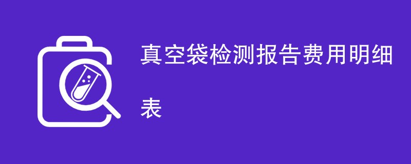 真空袋检测报告费用明细表