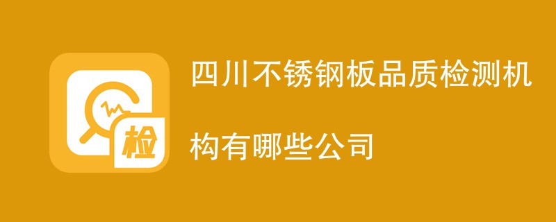 四川不锈钢板品质检测机构有哪些公司