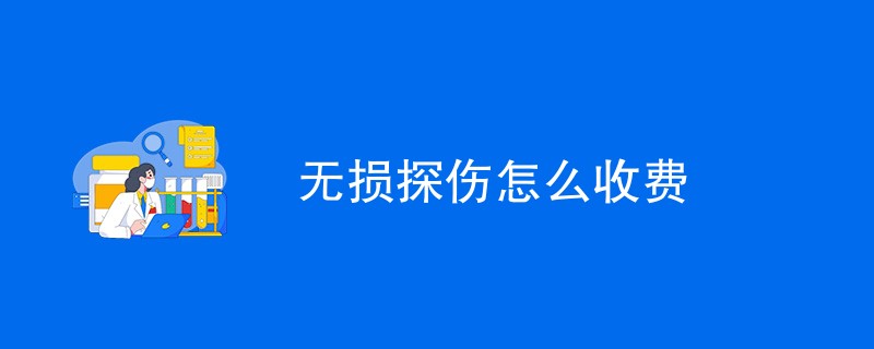 无损探伤怎么收费（收费方式介绍）