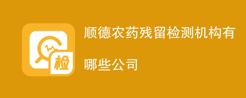 顺德农药残留检测机构有哪些公司