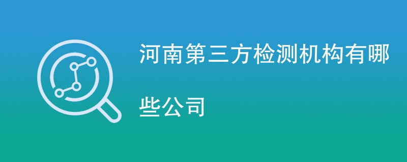 河南第三方检测机构有哪些公司