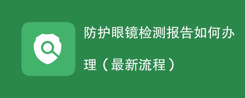 防护眼镜检测报告如何办理（最新流程）