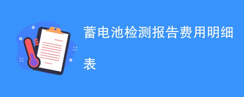 蓄电池检测报告费用明细表