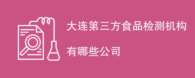 大连第三方食品检测机构有哪些公司