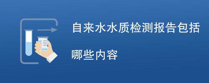 自来水水质检测报告包括哪些内容