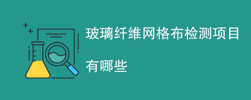 玻璃纤维网格布检测项目有哪些