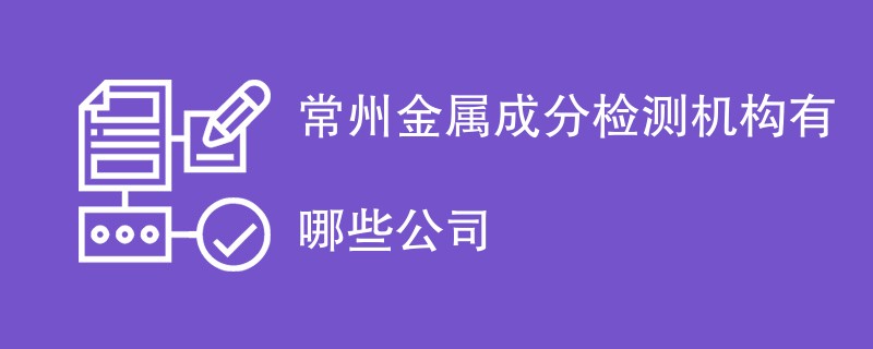 常州金属成分检测机构有哪些公司