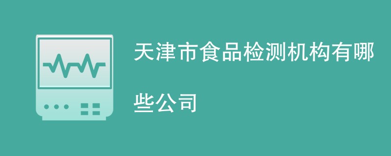 天津市食品检测机构有哪些公司