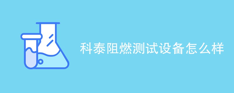 科泰阻燃测试设备怎么样