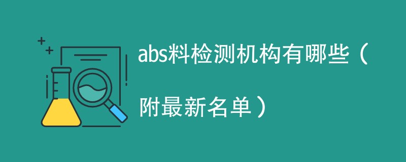 abs料检测机构有哪些（附最新名单）