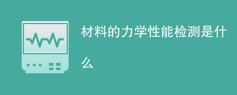 材料的力学性能检测是什么