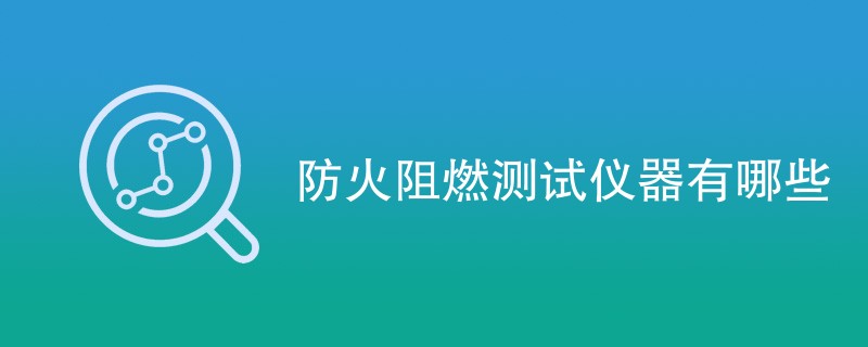 防火阻燃测试仪器有哪些