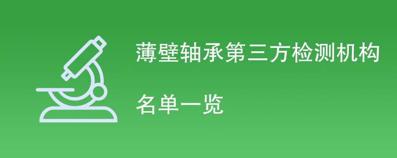 薄壁轴承第三方检测机构名单一览