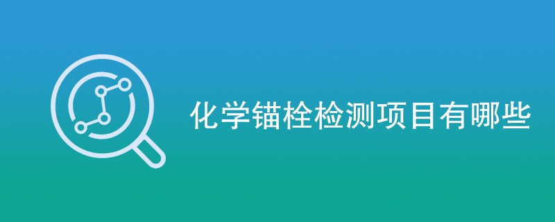 化学锚栓检测项目有哪些