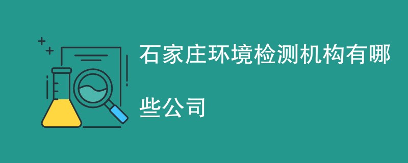 石家庄环境检测机构有哪些公司