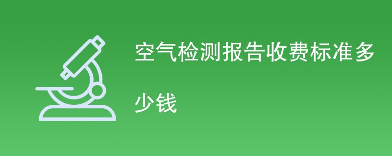 空气检测报告收费标准多少钱