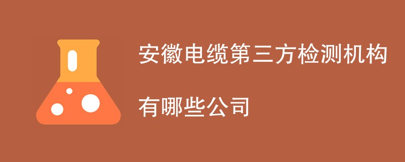 安徽电缆第三方检测机构有哪些公司