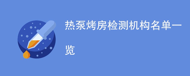 热泵烤房检测机构名单一览