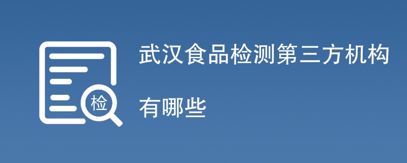 武汉食品检测第三方机构有哪些