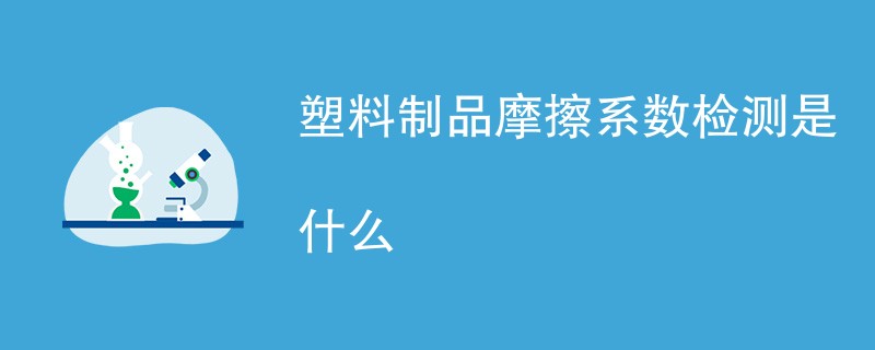 塑料制品摩擦系数检测是什么