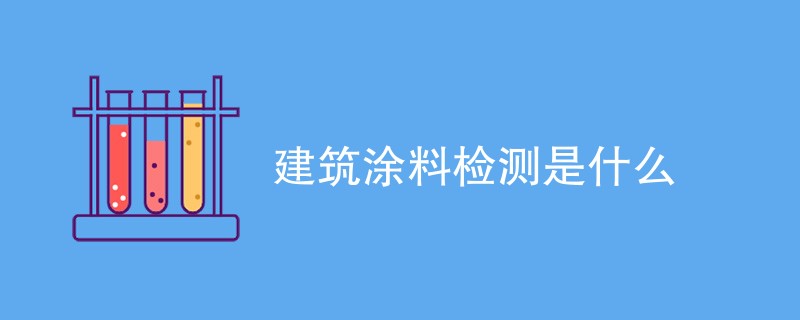 建筑涂料检测是什么