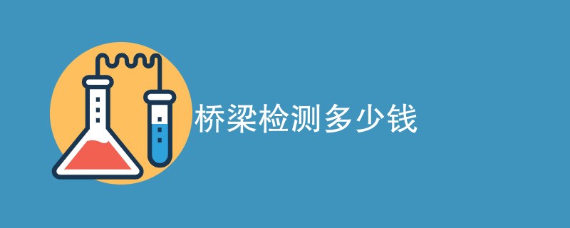 桥梁检测多少钱（费用标准介绍）