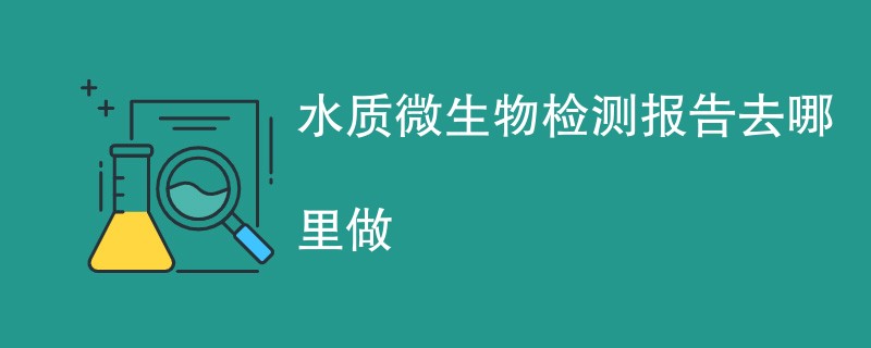 水质微生物检测报告去哪里做