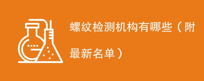 螺纹检测机构有哪些（附最新名单）