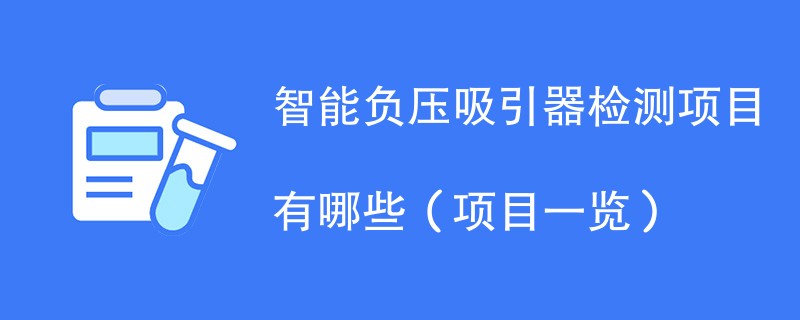 智能负压吸引器检测项目有哪些（项目一览）