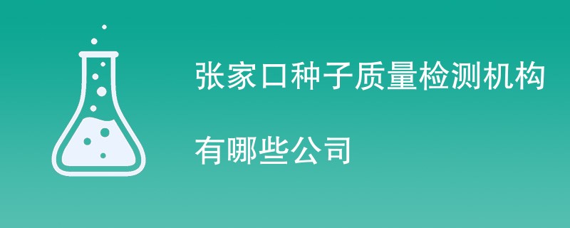 张家口种子质量检测机构有哪些公司