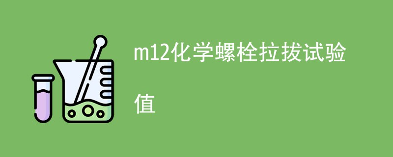 m12化学螺栓拉拔试验值是多少