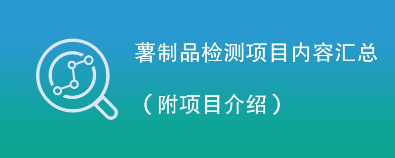 薯制品检测项目内容汇总（附项目介绍）