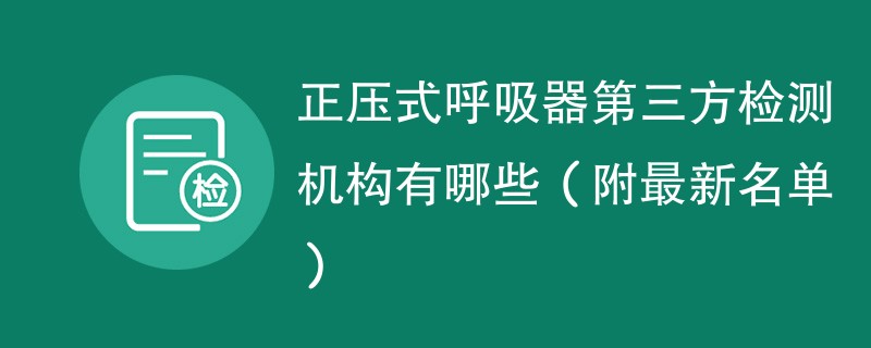 正压式呼吸器第三方检测机构有哪些（附最新名单）