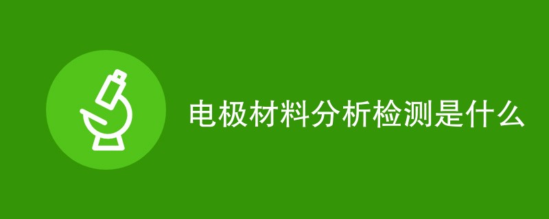 电极材料分析检测是什么