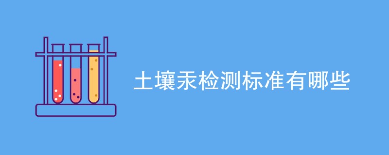 土壤汞检测标准有哪些（最新国标一览）